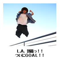 Ｌ.Ａ．到着っ！！ついにＧＯＡＬ！！